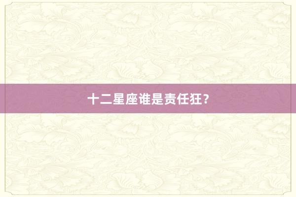 十二星座谁是责任狂？