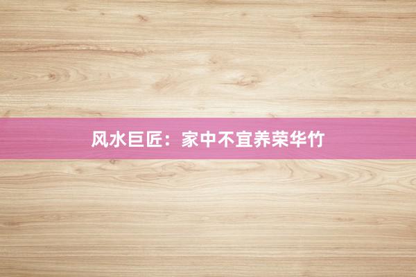 风水巨匠：家中不宜养荣华竹