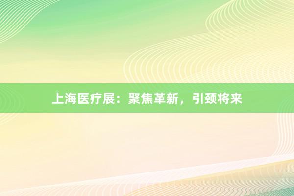 上海医疗展：聚焦革新，引颈将来