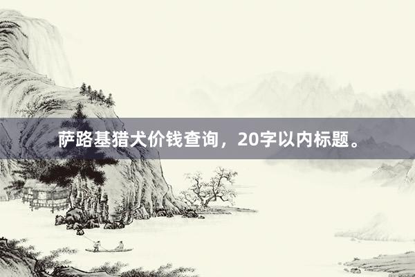 萨路基猎犬价钱查询，20字以内标题。