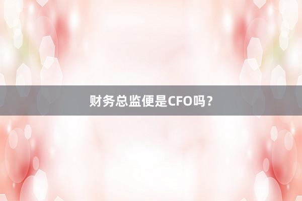 财务总监便是CFO吗？